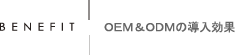 BENEFIT：OEM & ODMの導入効果